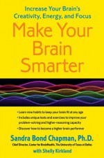 Make Your Brain Smarter, Longer: Taking Control of Your Brain to Improve Your Creativity, Focus, Productivity, Reasoning, and Thinking Power - Sandra Bond Chapman, Keith Cheatham, Shelly Kirkland