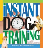 Instant Dog Training: The Quick Response Program - Claire Arrowsmith