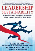 Leadership Sustainability: Seven Disciplines to Achieve the Leadership Sustainability: Seven Disciplines to Achieve the Changes Great Leaders Know They Must Make Changes Great Leaders Know They Must Make - Dave Ulrich, Norm Smallwood