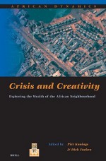 Crisis and Creativity: Exploring the Wealth of the African Neighbourhood - Piet Konings, Dick Foeken