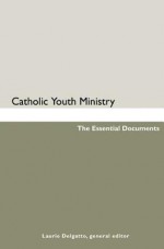 Catholic Youth Ministry: The Essential Documents - Laurie Delgatto