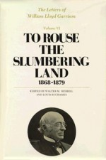 The Letters of William Lloyd Garrison, Volume VI: To Rouse the Slumbering Land: 1868-1879 - William Lloyd Garrison, Walter M. Merrill, Louis Ruchames