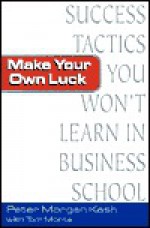 Make Your Own Luck: Success Tactics You'll Never Learn in B-School - Peter Kash, Tom Monte