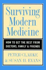 Surviving Modern Medicine: How To Get The Best From Doctors, Family, And Friends - Peter Clarke, Susan H. Evans