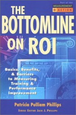 The Bottom Line on ROI: Basics, Benefits, & Barriers to Measuring Training & Performance Improvement (Measurement in Action Series) - Patricia Pulliam Phillips, Jack J. Phillips