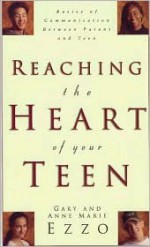 Reaching the Heart of Your Teen - Gary Ezzo