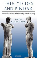 Thucydides and Pindar: Historical Narrative and the World of Epinikian Poetry - Simon Hornblower