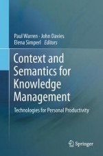 Context and Semantics for Knowledge Management: Technologies for Personal Productivity - Paul Warren, John Davies, Elena Simperl