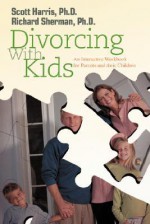 Divorcing with Kids: An Interactive Workbook for Parents and Their Children - Richard Sherman, Scott Harris