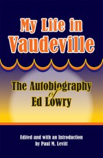 My Life in Vaudeville: The Autobiography of Ed Lowry - Ed Lowry, Paul M Levitt