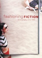 Fashioning Fiction In Photography Since 1990 - Susan Kismaric, Eva Respini