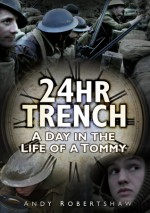 24hr Trench: A Day in the Life of a Frontline Tommy - Andrew Robertshaw