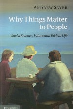 Why Things Matter to People: Social Science, Values and Ethical Life - Andrew Sayer