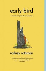 Early Bird: A Memoir of Premature Retirement - Rodney Rothman