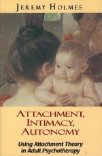 Attachment, Intimacy, Autonomy: Using Attachment Theory in Adult Psychotherapy - Jeremy Holmes