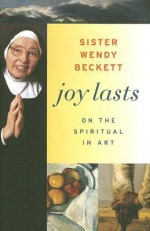 Joy Lasts: On the Spiritual in Art - Wendy Beckett