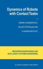 Dynamics of Robots with Contact Tasks - Miomir Vukobratović, Veljko Potkonjak, V. Matijević