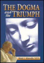 The Dogma and the Triumph - Mark I. Miravalle