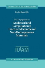 Iutam Symposium on Analytical and Computational Fracture Mechanics of Non-Homogeneous Materials: Proceedings of the Iutam Symposium Held in Cardiff, U.K., 18 22 June 2001 - B.L. Karihaloo