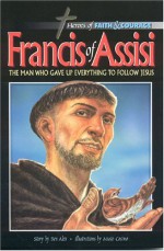 Francis Of Assisi: The Man Who Gave Up Everything To Follow Jesus - Ben Alex