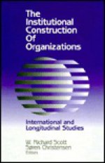 The Institutional Construction Of Organizations: International And Longitudinal Studies - W. Richard Scott, Soren Moller Christensen