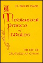 A Mediaeval Prince of Wales: The Life of Gruffudd ap Cynan - D. Simon Evans