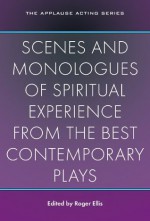 Scenes and Monologues of Spiritual Experience from the Best Contemporary Plays (Applause Acting Series) - Roger Ellis