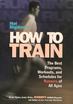 Hal Higdon's How to Train: The Best Programs, Workouts, And Schedules For Runners Of All Ages - Hal Higdon