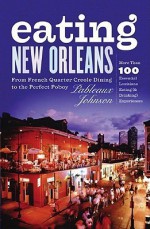 Eating New Orleans: From French Quarter Creole Dining to the Perfect Poboy - Pableaux Johnson