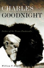 Charles Goodnight: Father of the Texas Panhandle (Oklahoma Western Biographies) - William T. Hagan