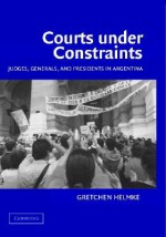 Courts Under Constraints: Judges, Generals, and Presidents in Argentina - Gretchen Helmke