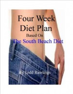 Four Week Diet Plan (Based on the South Beach Diet ) - Todd Rawlings