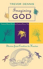 Imagining God - Stories from Creation to Heaven - Trevor Dennis, A.J. Dennis