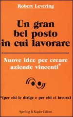 Un gran bel posto in cui lavorare - Nuove idee per creare aziende vincenti - Robert Levering