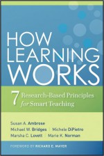 How Learning Works: Seven Research-Based Principles for Smart Teaching - Susan A. Ambrose, Michael W. Bridges, Michele DiPietro, Marsha C. Lovett, Marie K. Norman, Richard E. Mayer