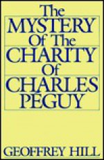 The Mystery of the Charity of Charles Péguy - Geoffrey Hill