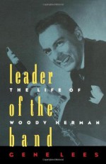 Leader of the Band: The Life of Woody Herman - Gene Lees