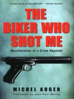 The Biker Who Shot Me: Recollections of a Crime Reporter - Michel Auger, Jean-Paul Murray