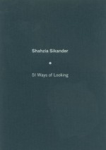 Shahzia Sikander: 51 Ways Of Looking - Mohsin Hamid