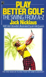 Play Better Golf: The Swing from A-Z - Jack Nicklaus