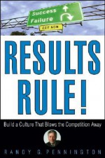 Results Rule!: Build a Culture That Blows the Competition Away - Randy Pennington