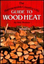 The Harrowsmith Country Life Guide to Wood Heat - Dirk Thomas