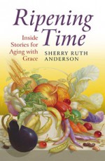 Ripening Time:Inside Stories for Aging with Grace - Sherry Ruth Anderson