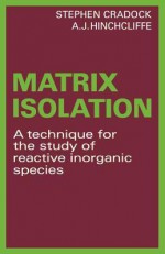 Matrix Isolation: A Technique for the Study of Reactive Inorganic Species - Stephen Cradock