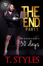 The End. How To Write A Bestselling Novel In 30 Days (The Cartel Publications Presents) - T. Styles