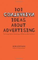 101 Contrarian Ideas About Advertising: The strange world of advertising in 101 delicious bite-size pieces - Bob Hoffman