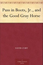 Puss in Boots, Jr., and the Good Gray Horse - David Cory