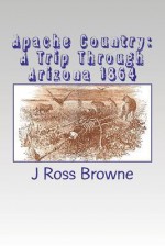 Apache Country: A Trip Through Arizona 1864 - J. Ross Browne