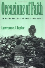 Occasions of Faith: An Anthropology of Irish Catholics (Contemporary Ethnography) - Lawrence J. Taylor