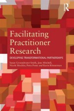 Facilitating Practitioner Research: Developing Transformational Partnerships - Susan Groundwater-Smith, Nicole Mockler, Jane Mitchell